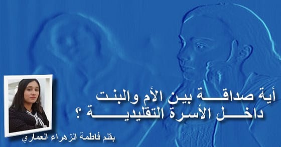 أية صداقـــــة بيـن الأم و البنـت داخـــــل الأسـرة التقليديــــــــة؟